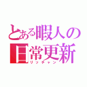 とある暇人の日常更新（リッチャン）