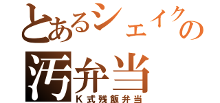 とあるシェイクの汚弁当（Ｋ式残飯弁当）