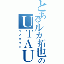 とあるルカ拓也のＵＴＡＵＰ（ウメタクＰ）