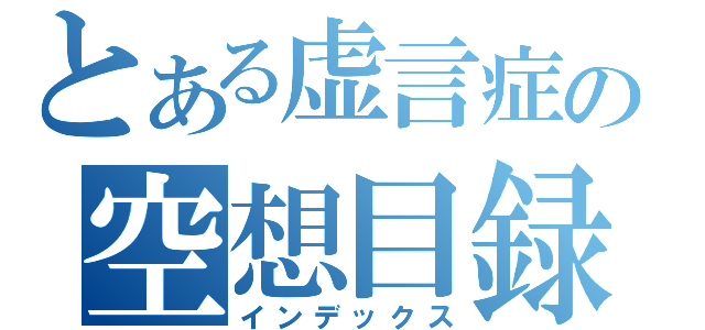 とある虚言症の空想目録（インデックス）