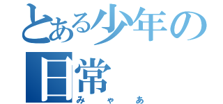 とある少年の日常（みゃあ）