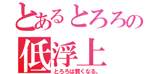 とあるとろろの低浮上（とろろは賢くなる。）