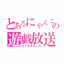 とあるにゃんこの遊戯放送（らくがきたぃむ）