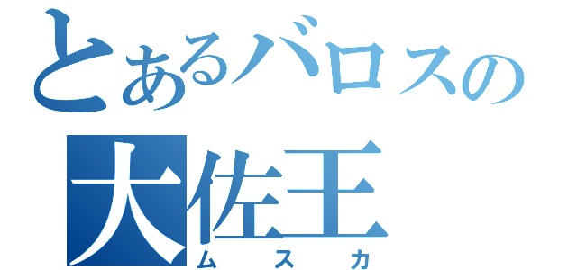 とあるバロスの大佐王（ムスカ）