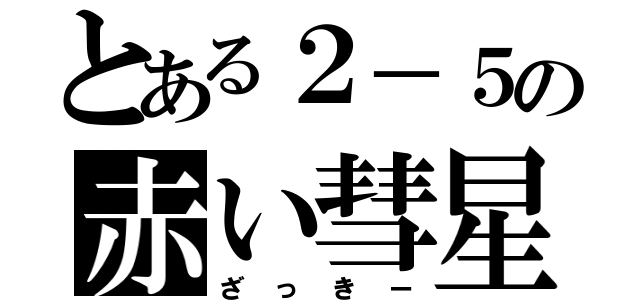 とある２－５の赤い彗星（ざっきー）