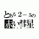 とある２－５の赤い彗星（ざっきー）