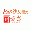 とある沙友理の可愛さ（ノギザカ４６）