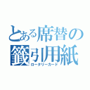 とある席替の籤引用紙（ロータリーカード）