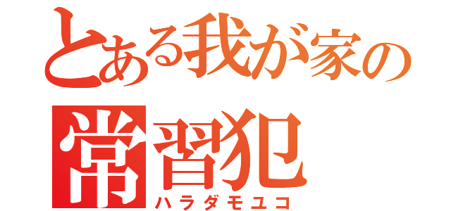 とある我が家の常習犯（ハラダモユコ）