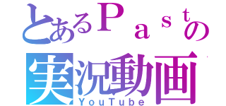 とあるＰａｓｔの実況動画（ＹｏｕＴｕｂｅ）