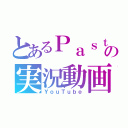 とあるＰａｓｔの実況動画（ＹｏｕＴｕｂｅ）