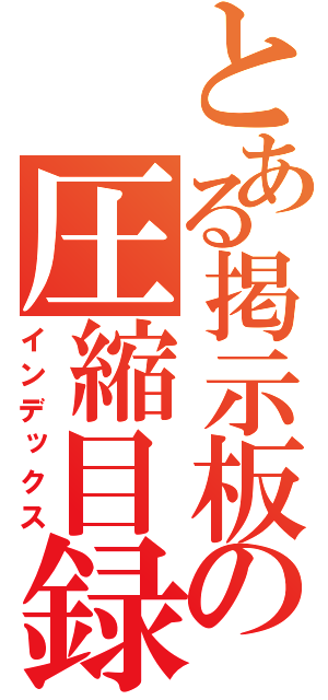 とある掲示板の圧縮目録（インデックス）