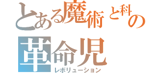 とある魔術と科学の革命児（レボリューション）