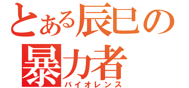 とある辰巳の暴力者（バイオレンス）