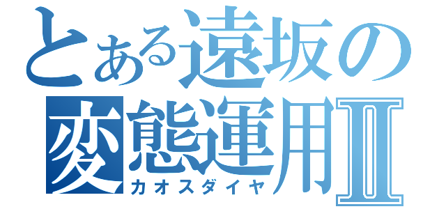 とある遠坂の変態運用Ⅱ（カオスダイヤ）