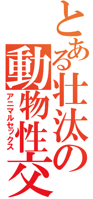 とある壮汰の動物性交（アニマルセックス）