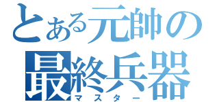 とある元帥の最終兵器（マスター）