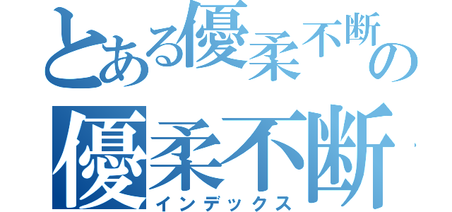 とある優柔不断の優柔不断（インデックス）