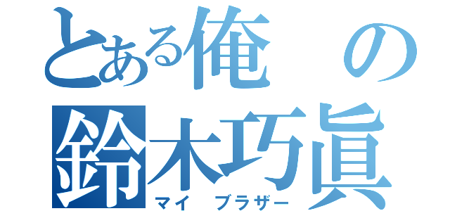 とある俺の鈴木巧眞（マイ ブラザー）