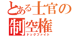 とある士官の制空権（ドッグファイト）