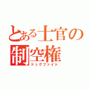 とある士官の制空権（ドッグファイト）