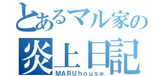 とあるマル家の炎上日記（ＭＡＲＵｈｏｕｓｅ）