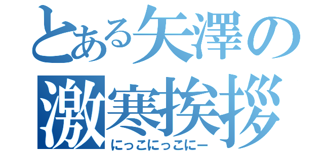 とある矢澤の激寒挨拶（にっこにっこにー）