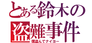 とある鈴木の盗難事件（僕盗んでナイヨー）