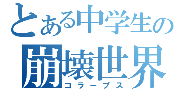 とある中学生の崩壊世界（コラープス）