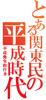 とある関東民の平成時代（平成発令和行き）