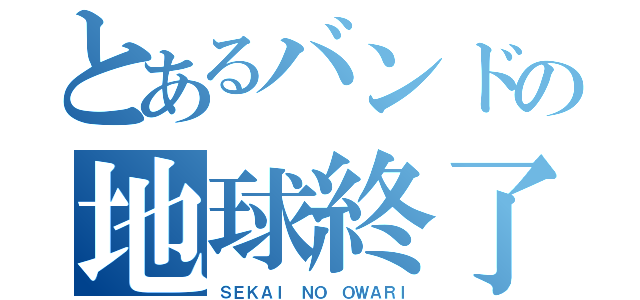 とあるバンドの地球終了（ＳＥＫＡＩ ＮＯ ＯＷＡＲＩ）