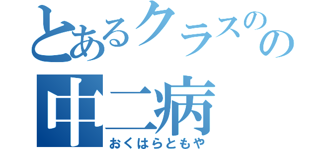 とあるクラスのの中二病（おくはらともや）