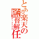 とある楽天の監督解任（ディスミスル）