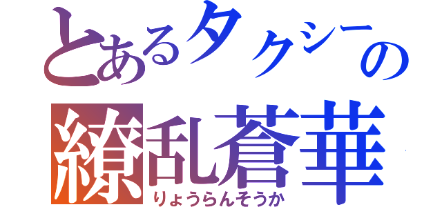 とあるタクシーの繚乱蒼華（りょうらんそうか）