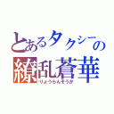 とあるタクシーの繚乱蒼華（りょうらんそうか）