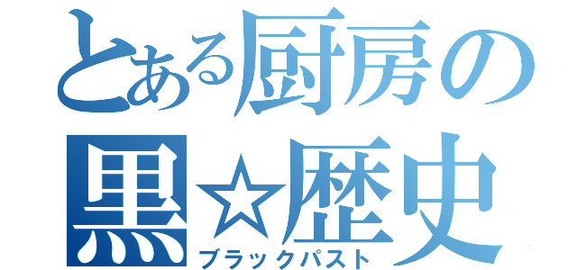 とある厨房の黒☆歴史（ブラックパスト）