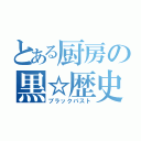 とある厨房の黒☆歴史（ブラックパスト）