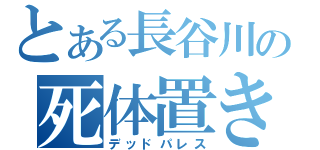 とある長谷川の死体置き場（デッドパレス）