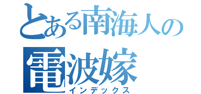 とある南海人の電波嫁（インデックス）