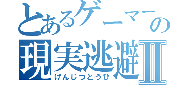 とあるゲーマーの現実逃避Ⅱ（げんじつとうひ）