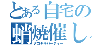 とある自宅の蛸焼催し（タコヤキパーティー）