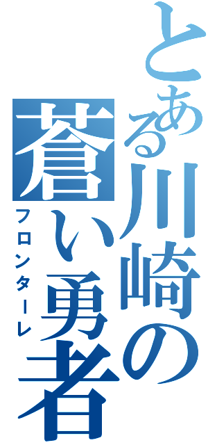 とある川崎の蒼い勇者達（フロンターレ）