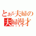 とある夫婦の夫婦漫才（廃人活動）