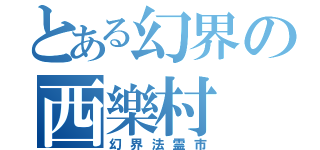 とある幻界の西樂村（幻界法霊市）