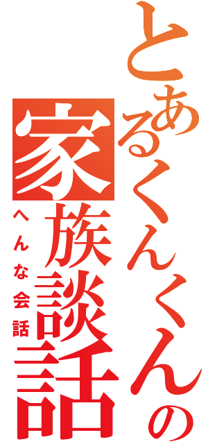 とあるくんくんの家族談話（へんな会話）