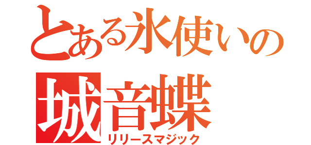 とある氷使いの城音蝶（リリースマジック）