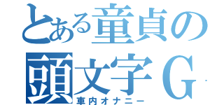 とある童貞の頭文字Ｇ（車内オナニー）