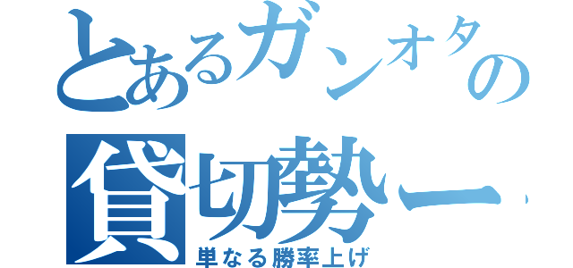 とあるガンオタの貸切勢ー（単なる勝率上げ）