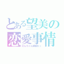 とある望美の恋愛事情（のんちゃん頑張れっ）