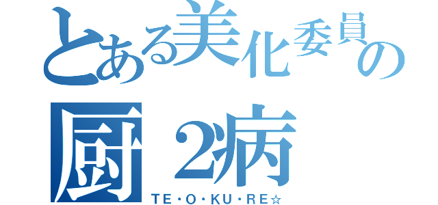 とある美化委員の厨２病（ＴＥ・Ｏ・ＫＵ・ＲＥ☆）